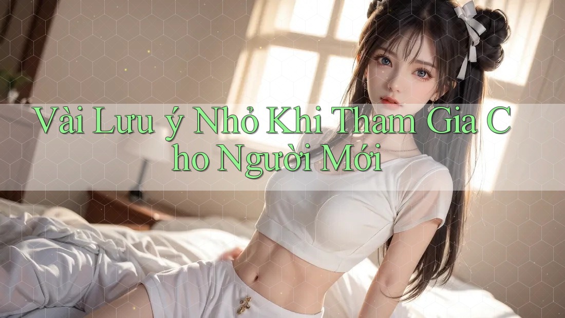 Vài Lưu ý Nhỏ Khi Tham Gia Cho Người Mới