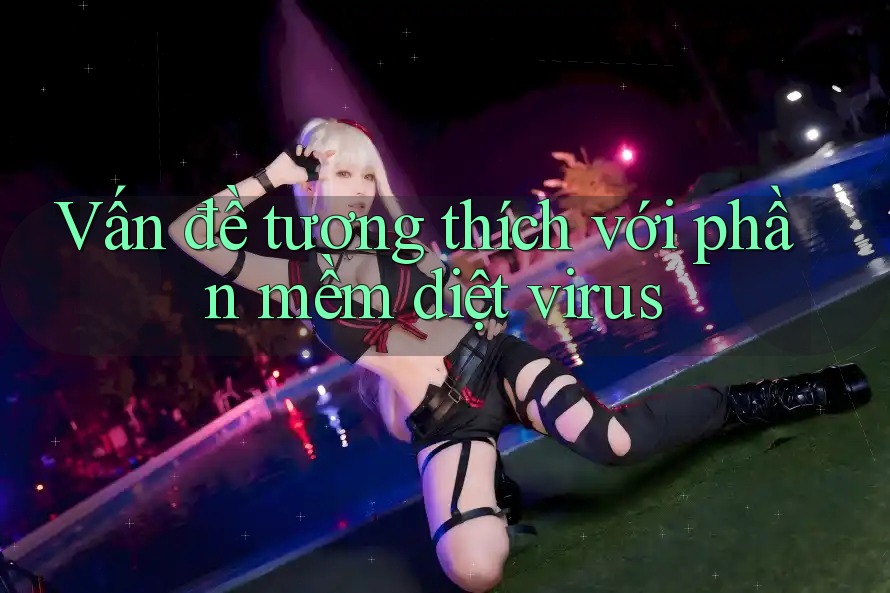 Vấn đề tương thích với phần mềm diệt virus