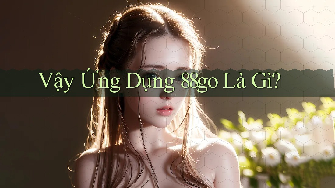 Vậy Ứng Dụng 88go Là Gì?