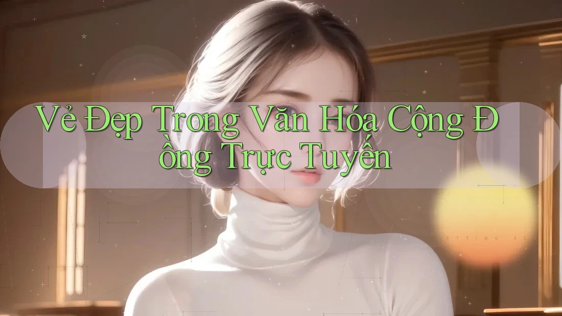 Vẻ Đẹp Trong Văn Hóa Cộng Đồng Trực Tuyến