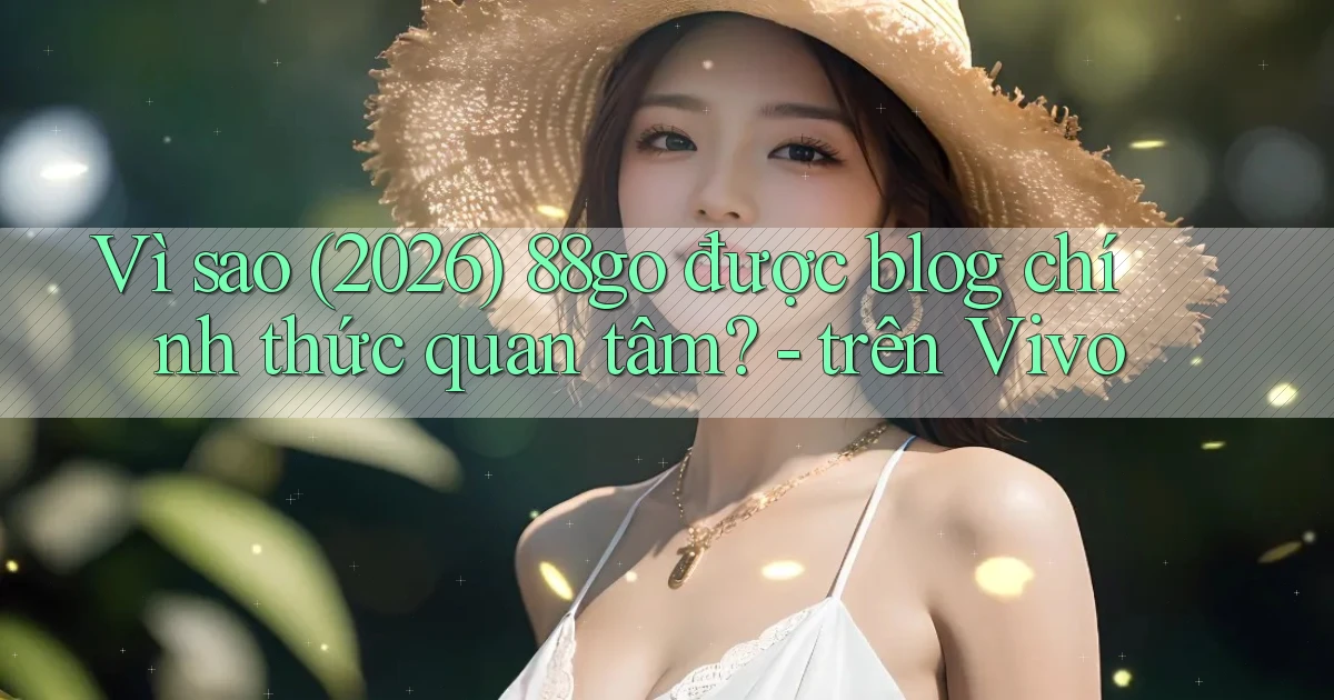 Vì sao (2026) 88go được blog chính thức quan tâm   trên Vivo