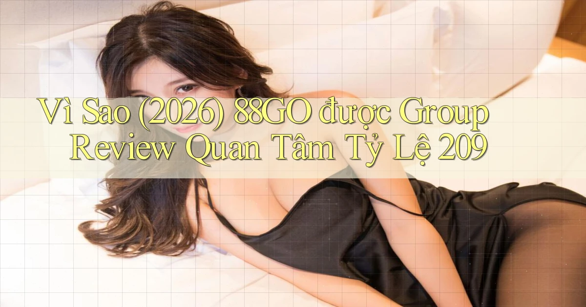 Vì sao (2026) 88go được group review quan tâm tỷ lệ 209