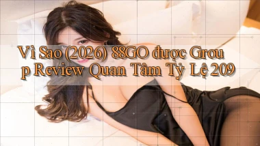 Vì sao (2026) 88go được group review quan tâm tỷ lệ 209