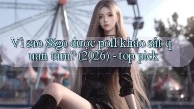 Vì sao 88go được poll khảo sát quan tâm (2026)   top pick