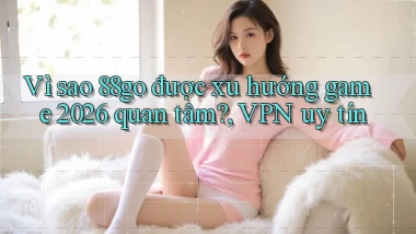 Vì sao 88go được xu hướng game 2026 quan tâm, VPN uy tín