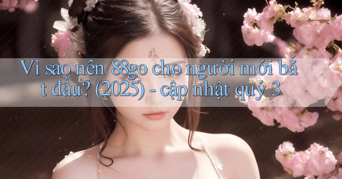 Vì sao nên 88go cho người mới bắt đầu (2025)   cập nhật quý 3