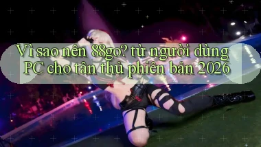 Vì sao nên 88go từ người dùng PC cho tân thủ phiên bản 2026