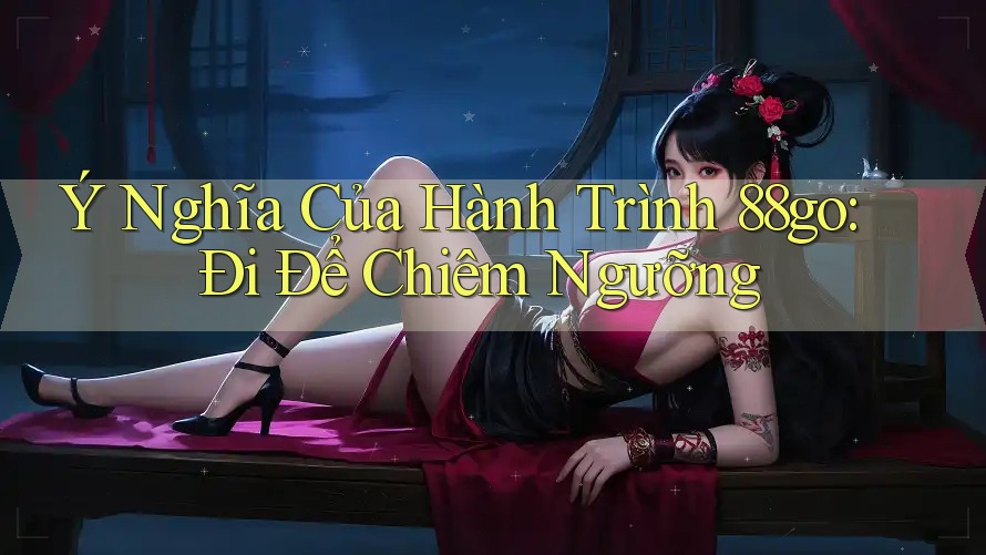 Ý Nghĩa Của Hành Trình 88go: Đi Để Chiêm Ngưỡng