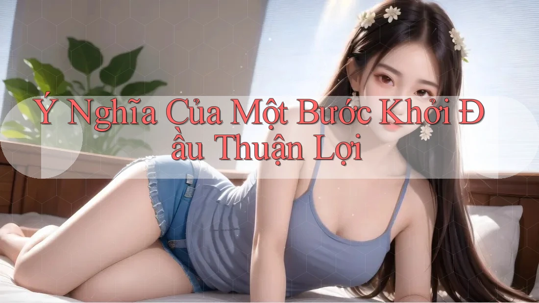 Ý Nghĩa Của Một Bước Khởi Đầu Thuận Lợi