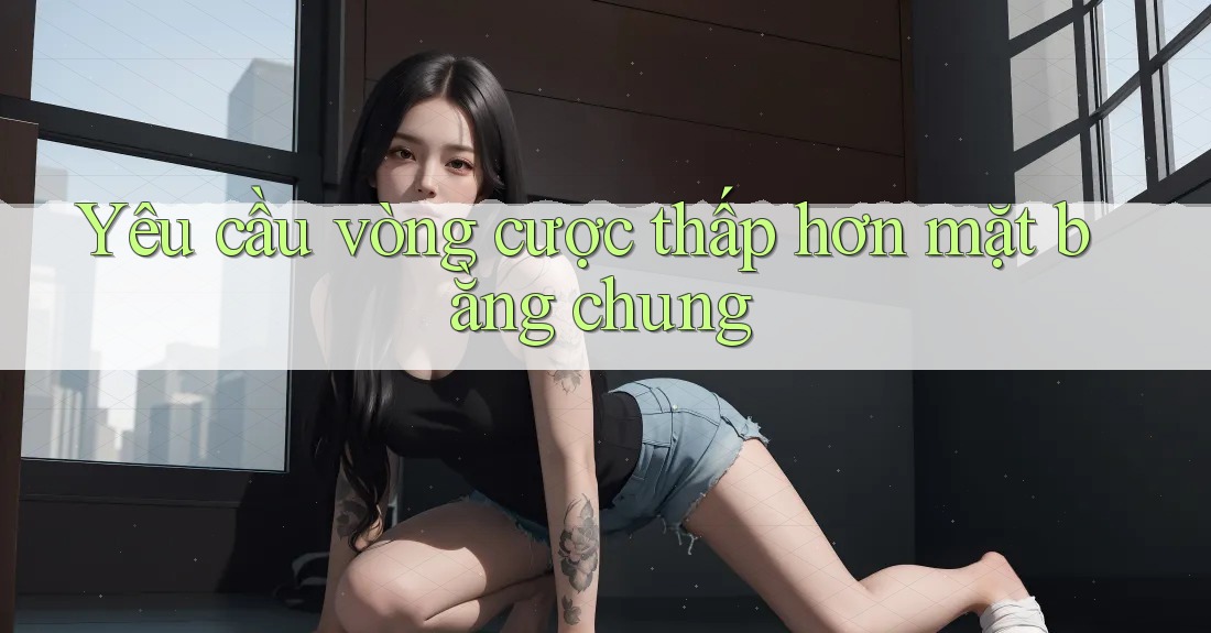 Yêu cầu vòng cược thấp hơn mặt bằng chung