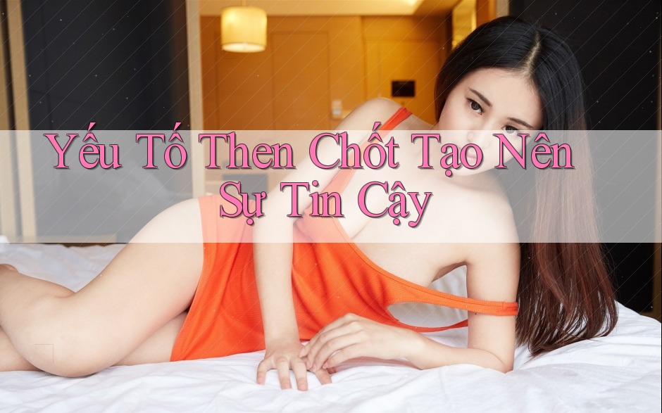 Yếu Tố Then Chốt Tạo Nên Sự Tin Cậy
